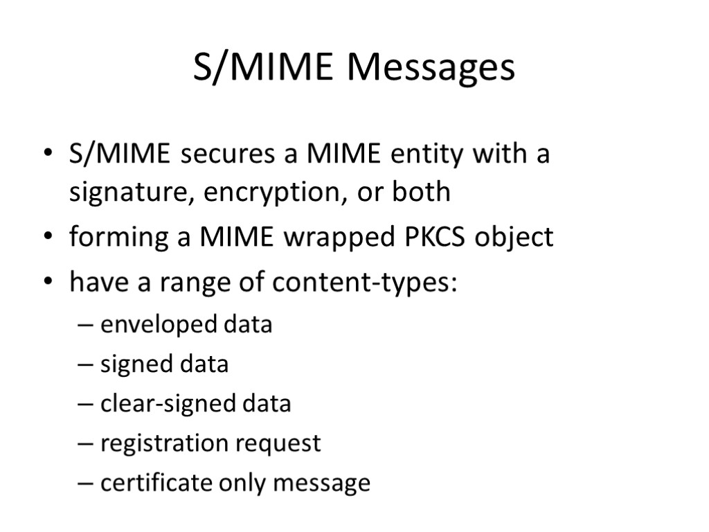 S/MIME Messages S/MIME secures a MIME entity with a signature, encryption, or both forming